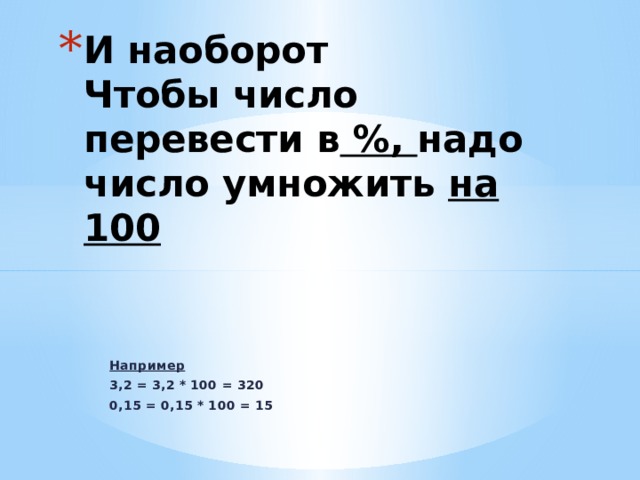 И наоборот  Чтобы число перевести в %, надо  число умножить на 100 Например 3,2 = 3,2 * 100 = 320 0,15 = 0,15 * 100 = 15 