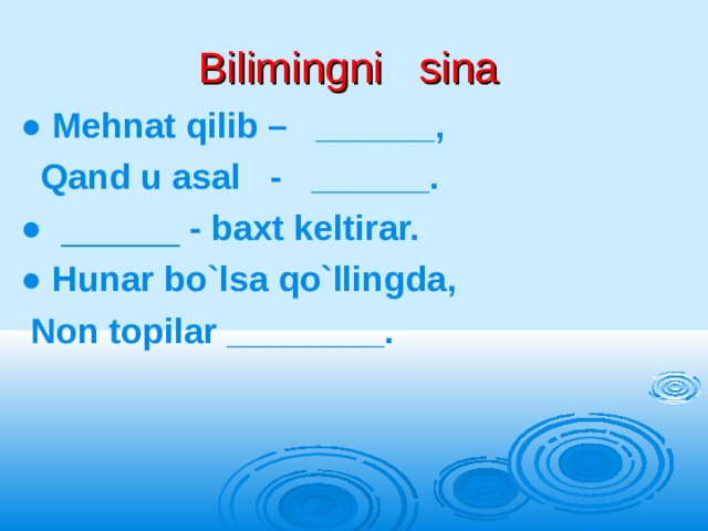 Bilimingni sina ● Mehnat qilib – ______,  Qand u asal - ______. ●  ______ - baxt keltirar. ● Hunar bo`lsa qo`llingda,  Non topilar ________. 