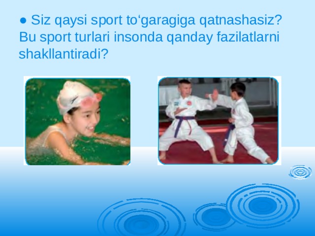 ● Siz qaysi sport to‘garagiga qatnashasiz? Bu sport turlari insonda qanday fazilatlarni shakllantiradi? 