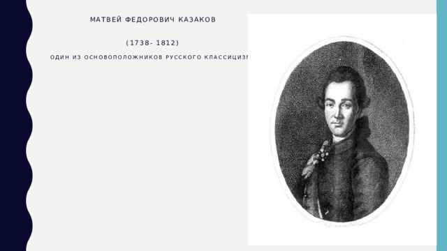 Матвей Федорович Казаков    (1738- 1812)   один из основоположников русского классицизма 