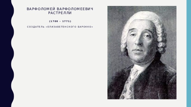 Варфоломей Варфоломеевич Растрелли    (1700 – 1771)    Создатель «Елизаветенского барокко» 