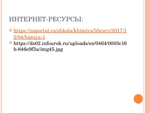 Интернет-ресурсы: https://nsportal.ru/shkola/khimiya/library/2017/12/04/himiya-1 https://ds02.infourok.ru/uploads/ex/0464/0003c16b-846e9f3a/img45.jpg 