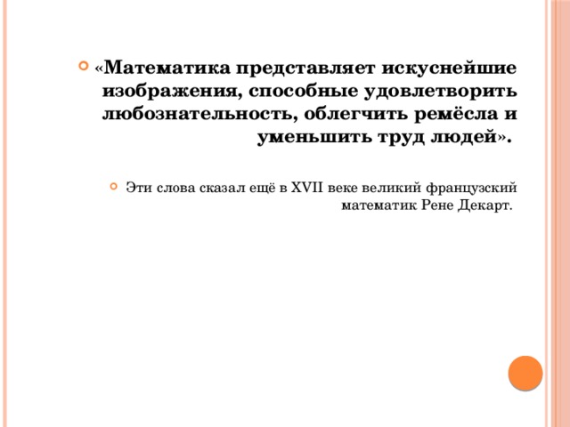 «Математика представляет искуснейшие изображения, способные удовлетворить любознательность, облегчить ремёсла и уменьшить труд людей».  Эти слова сказал ещё в XVII веке великий французский математик Рене Декарт. 