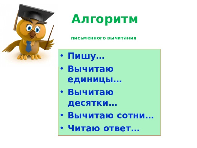  Алгоритм  письменного вычитания  Пишу… Вычитаю единицы… Вычитаю десятки… Вычитаю сотни… Читаю ответ… 