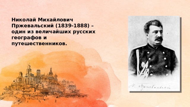 Николай Михайлович Пржевальский (1839-1888) – один из величайших русских географов и путешественников. 
