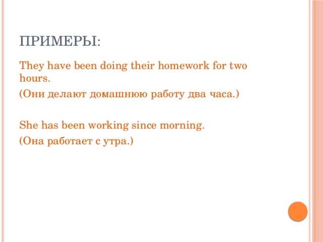 Примеры: They have been doing their homework for two hours. (Они делают домашнюю работу два часа.) She has been working since morning. (Она работает с утра.) 