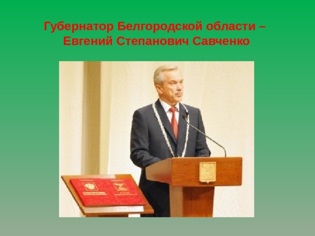 Губернатор Белгородской области – Евгений Степанович Савченко 