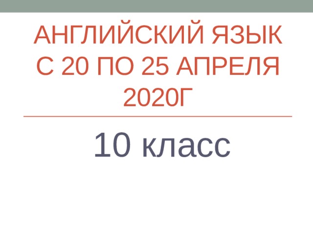 Английский язык с 20 по 25 апреля 2020г  10 класс 