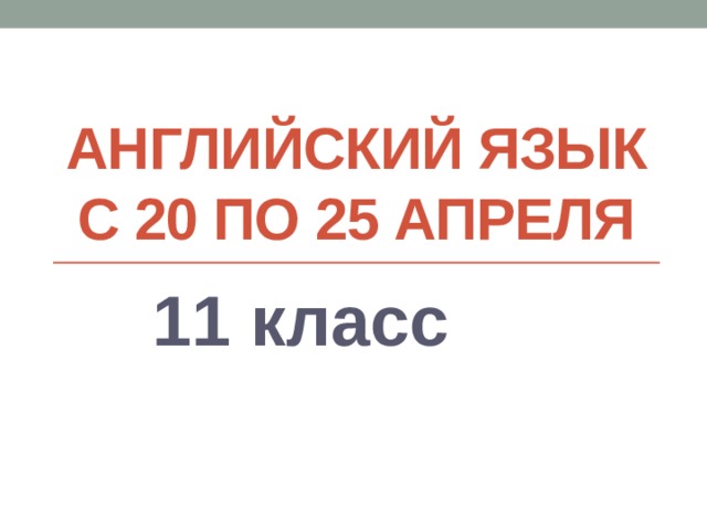 Английский язык с 20 по 25 апреля 11 класс 