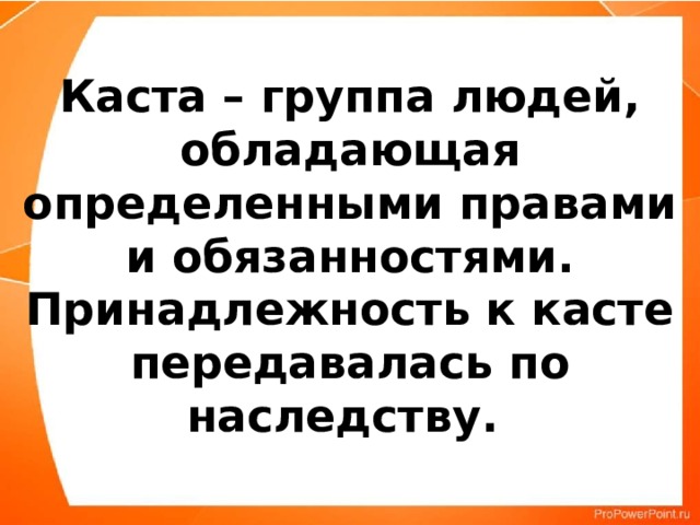 Каста – группа людей, обладающая определенными правами и обязанностями. Принадлежность к касте передавалась по наследству. 