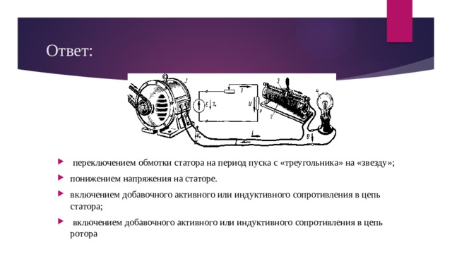 Ответ:  переключением обмотки статора на период пуска с «треугольника» на «звезду»; понижением напряжения на статоре.  включением добавочного активного или индуктивного сопротивления в цепь статора;  включением добавочного активного или индуктивного сопротивления в цепь ротора 