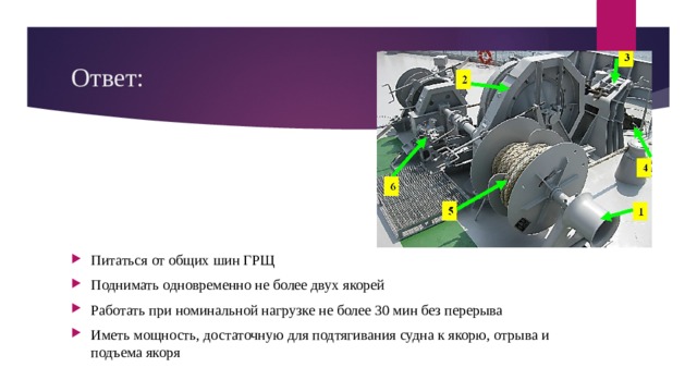 Ответ: Питаться от общих шин ГРЩ Поднимать одновременно не более двух якорей Работать при номинальной нагрузке не более 30 мин без перерыва Иметь мощность, достаточную для подтягивания судна к якорю, отрыва и подъема якоря 