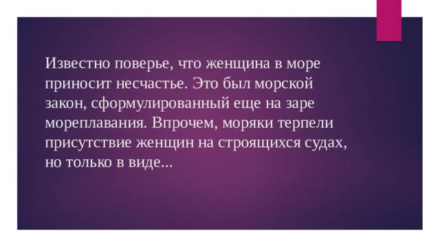 Известно поверье, что женщина в море приносит несчастье. Это был морской закон, сформулированный еще на заре мореплавания. Впрочем, моряки терпели присутствие женщин на строящихся судах, но только в виде... 