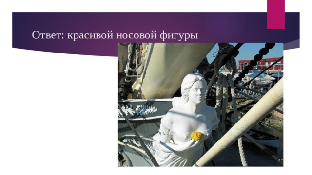 Ответ: красивой носовой фигуры 