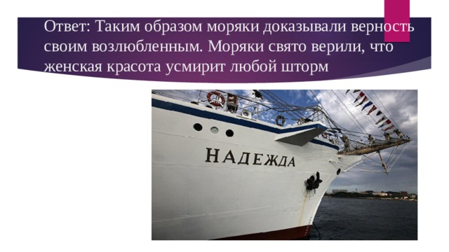 Ответ: Таким образом моряки доказывали верность своим возлюбленным. Моряки свято верили, что женская красота усмирит любой шторм 