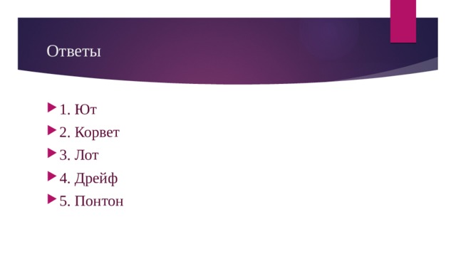 Ответы 1. Ют 2. Корвет 3. Лот 4. Дрейф 5. Понтон 1.Якорь 2.Пирс 3. Навигация 4. Каравелла 5. Брешь  