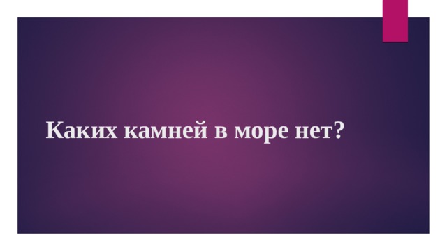 Каких камней в море нет?   
