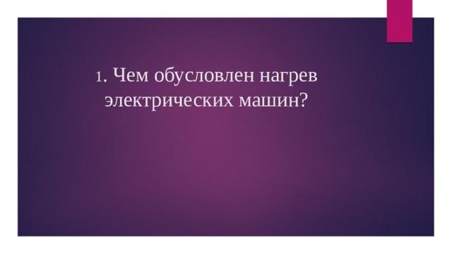 1 . Чем обусловлен нагрев электрических машин? 