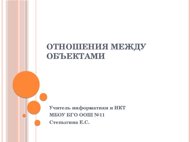 Отношения между объектами Учитель информатики и ИКТ МБОУ БГО ООШ №11 Степыгина Е.С. 