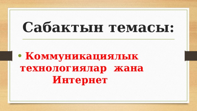 Сабактын темасы: Коммуникациялык технологиялар жана Интернет 