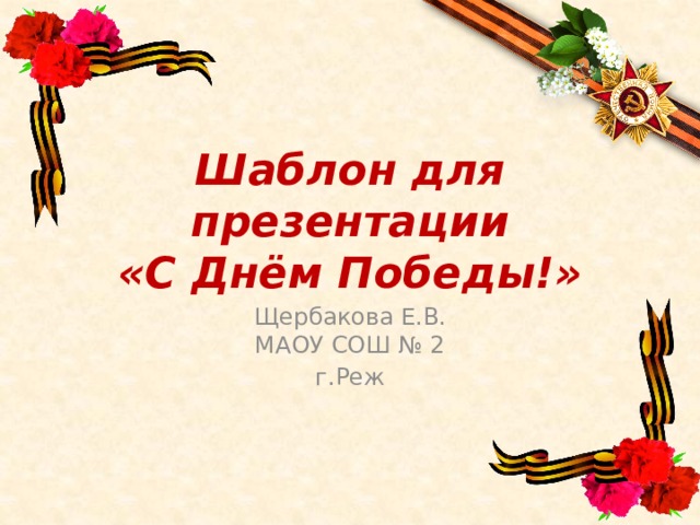 Шаблон для презентации  «С Днём Победы!» Щербакова Е.В.  МАОУ СОШ № 2 г.Реж 