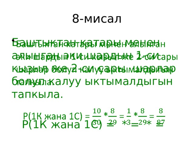 8-мисал Баштыктан катары менен алынган эки шардын 1-си кызыл же 2-си сары шарлар болуп калуу ыктымалдыгын тапкыла.    Р(1К жана 1С) = * = * = 