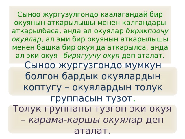 Сыноо жургузулгондо каалагандай бир окуянын аткарылышы менен калгандары аткарылбаса, анда ал окуялар бирикпоочу окуялар , ал эми бир окуянын аткарылышы менен башка бир окуя да аткарылса, анда ал эки окуя – биригуучу окуя деп аталат. Сыноо жургузгондо мумкун болгон бардык окуялардын коптугу – окуялардын толук группасын тузот . Толук группаны тузгон эки окуя – карама-каршы окуялар деп аталат. 