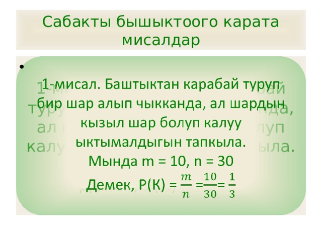 Сабакты бышыктоого карата мисалдар 1-мисал. Баштыктан карабай туруп бир шар алып чыкканда, ал шардын кызыл шар болуп калуу ыктымалдыгын тапкыла.   Мында m = 10, n = 30 Демек, Р(К) = == 