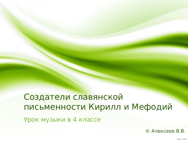 Создатели славянской письменности Кирилл и Мефодий Урок музыки в 4 классе © Алексеев В.В. 