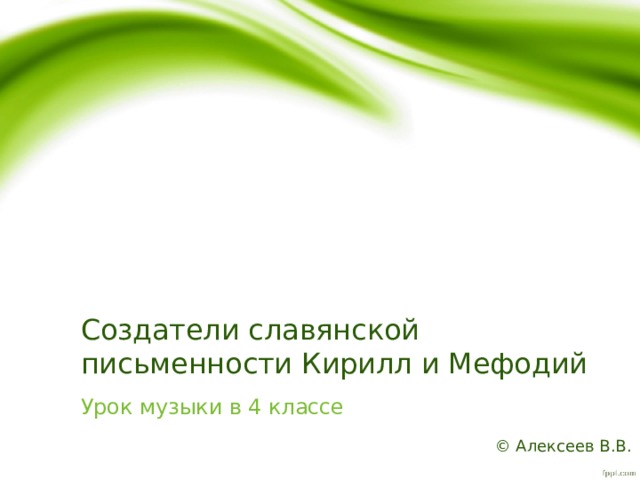 Создатели славянской письменности Кирилл и Мефодий Урок музыки в 4 классе © Алексеев В.В. 