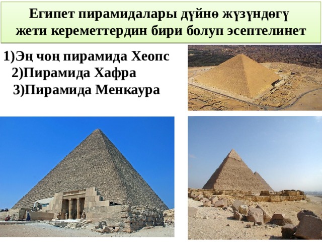  Египет пирамидалары дүйнө жүзүндөгү жети кереметтердин бири болуп эсептелинет  1)Эң чоң пирамида Хеопс 2)Пирамида Хафра 3)Пирамида Менкаура  