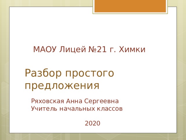 МАОУ Лицей №21 г. Химки    Разбор простого предложения Ряховская Анна Сергеевна Учитель начальных классов 2020 