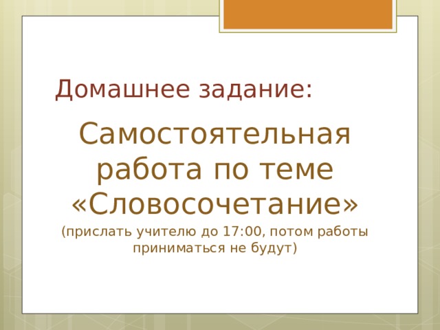 Домашнее задание: Самостоятельная работа по теме «Словосочетание» (прислать учителю до 17:00, потом работы приниматься не будут) 