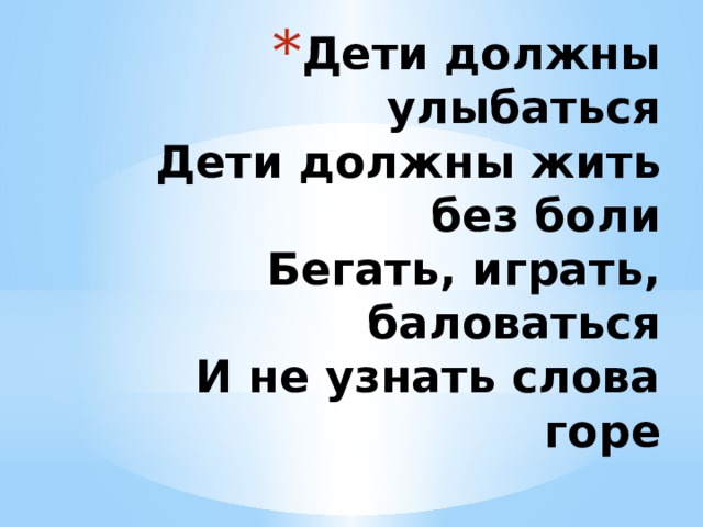 Дети должны улыбаться  Дети должны жить без боли  Бегать, играть, баловаться  И не узнать слова горе 