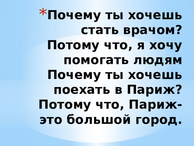 Почему ты хочешь стать врачом?  Потому что, я хочу помогать людям  Почему ты хочешь поехать в Париж?  Потому что, Париж- это большой город. 