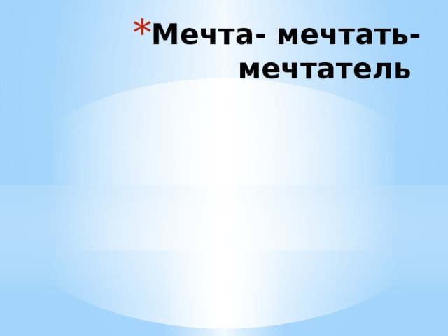 Мечта- мечтать- мечтатель 
