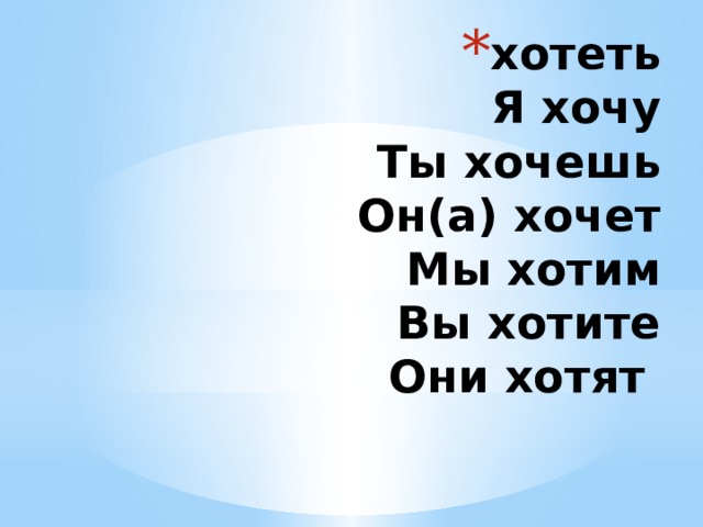 хотеть  Я хочу  Ты хочешь  Он(а) хочет  Мы хотим  Вы хотите  Они хотят 