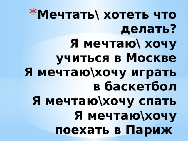 Мечтать\ хотеть что делать?  Я мечтаю\ хочу учиться в Москве  Я мечтаю\хочу играть в баскетбол  Я мечтаю\хочу спать  Я мечтаю\хочу поехать в Париж   