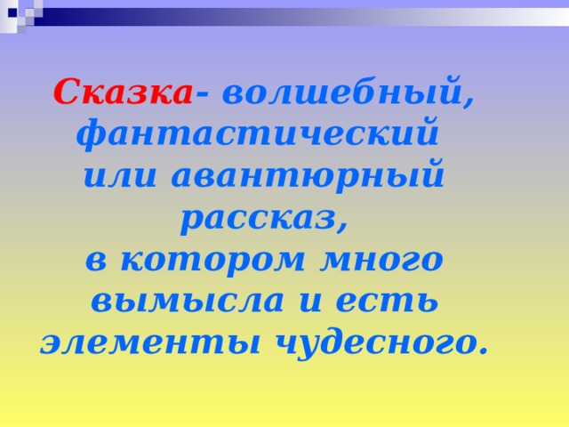 Сказка - волшебный, фантастический или авантюрный рассказ, в котором много вымысла и есть элементы чудесного. 