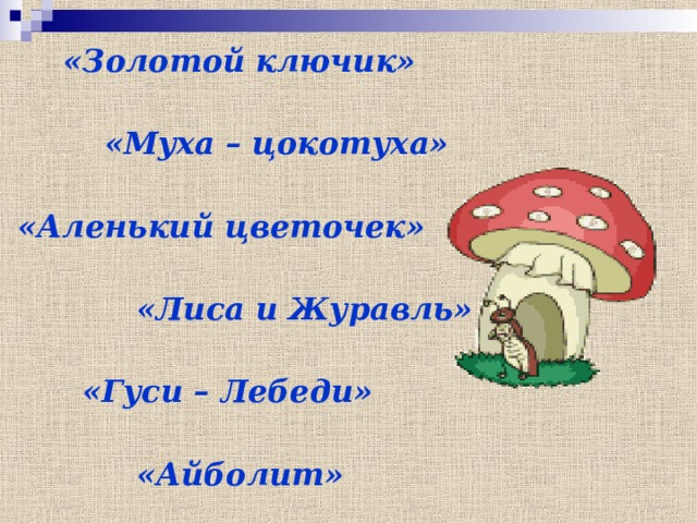   «Золотой ключик»   «Муха – цокотуха»   «Аленький цветочек»   «Лиса и Журавль»   «Гуси – Лебеди»   «Айболит» 