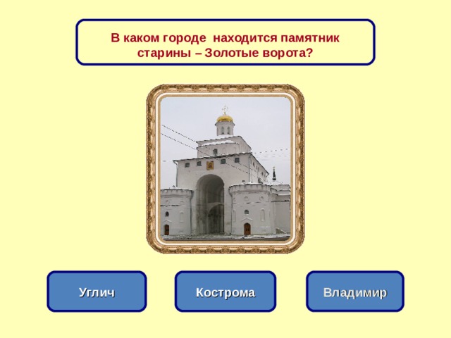В каком городе находится памятник старины – Золотые ворота? Кострома Углич Владимир 
