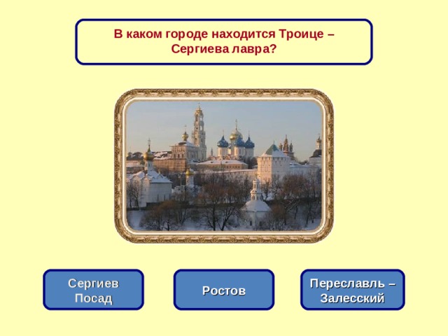 В каком городе находится Троице – Сергиева лавра? Ростов Сергиев Посад Переславль – Залесский 