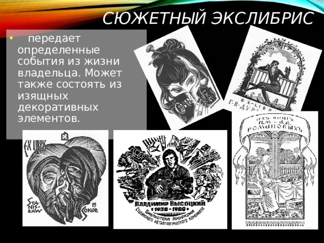 СЮЖЕТНЫЙ ЭКСЛИБРИС  передает определенные события из жизни владельца. Может также состоять из изящных декоративных элементов.   