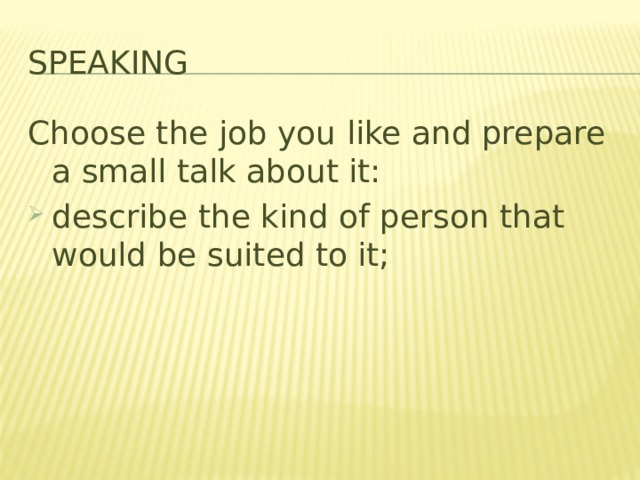 Speaking Choose the job you like and prepare a small talk about it: describe the kind of person that would be suited to it; 