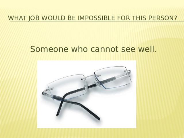 What job would be impossible for this person? Someone who cannot see well. 