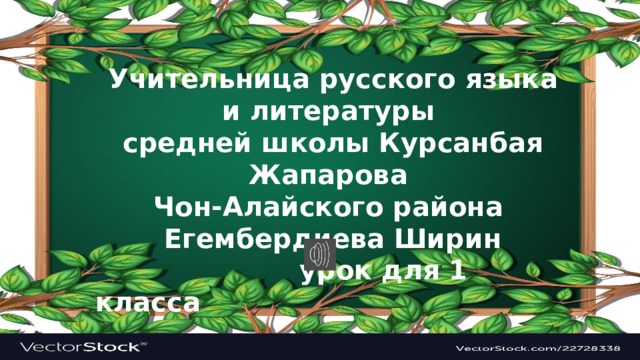 Учительница русского языка и литературы средней школы Курсанбая Жапарова Чон-Алайского района Егембердиева Ширин  урок для 1 класса 