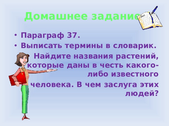 Домашнее задание. Параграф 37. Выписать термины в словарик. Найдите названия растений, которые даны в честь какого-либо известного человека. В чем заслуга этих людей?