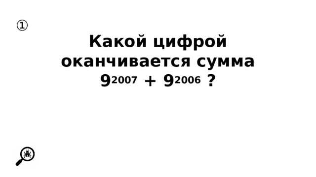 ① Какой цифрой оканчивается сумма 9 2007 + 9 2006 ? 