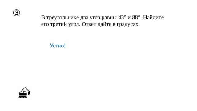 ③ В треугольнике два угла равны 43° и 88°. Найдите его третий угол. Ответ дайте в градусах. Устно! 