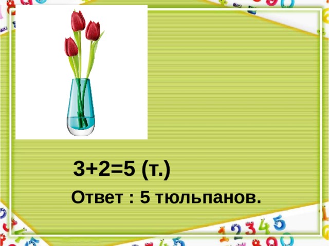 3+2=5 (т.) Ответ : 5 тюльпанов. 